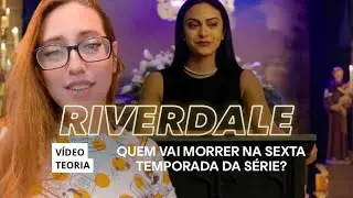 RIVERDALE TEORIA • QUEM VAI MORRER NA SEXTA TEMPORADA?