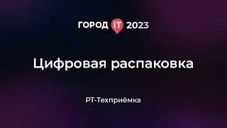 Бизнес: Цифровая распаковка - Город ИТ 2023