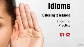 Idioms_Listening to respond - Listening Practice C1-C2