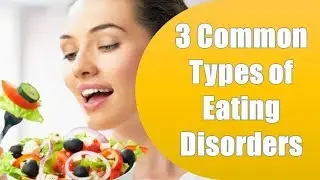 3 Common Types of Eating Disorders And Their Possible Causes