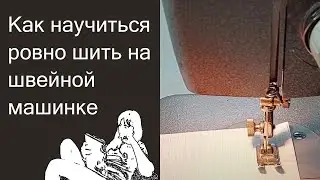 Как научиться ровно шить на швейной машинке