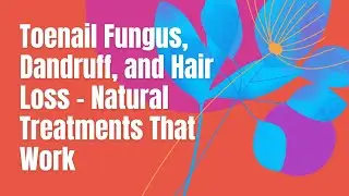 Say Goodbye to Toenail Fungus, Dandruff, and Hair Loss - Natural Treatments That Work