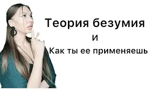 Теория безумия и как ты ее применяешь в своей жизни