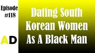 Episode 118: Dating South Korean Women As A Black Man (The Waygookin Way)