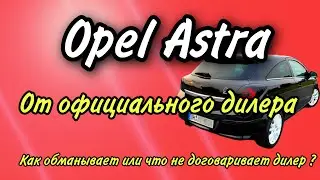 Как обманывает официальный дилер или недоговаривает ?! Гнилой Opel Astra H