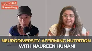 Naureen Hunani on Neurodiversity-Affirming Nutrition & Food Care | Full-Tilt Parenting