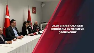 Dilek Çınar: Halkımızı Erdoğan’a oy vermeye çağırıyoruz