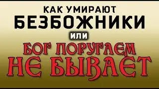 Как умирают БЕЗБОЖНИКИ или БОГ ПОРУГАЕМ НЕ БЫВАЕТ