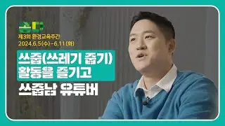 🌎 환경교육 명사특강[쓰줍남] 🌎 '쓰줍(쓰레기 줍기)   활동' 을 함께 즐기고 나누는 제3회 환경교육주간 명사특강