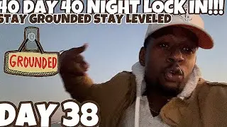 40 DAY 40 NIGHT LOCK IN! DAY 38 … STAY GROUNDED!!!