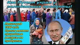 Как Путин кинул на продукты питания голодающих жителей Ленинграда в 90-ых. 
