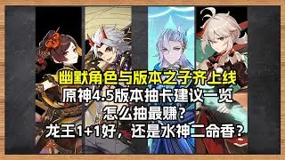 原神4.5版本抽卡建议：版本之子与幽默角色双飞！强度党怎么抽最赚？水神二命和龙王1+1那个香？
