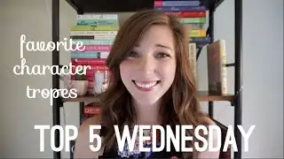 FAVORITE CHARACTER TROPES | top 5 wednesday