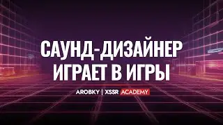 САУНД-ДИЗАЙНЕР ИГРАЕТ В ИГРЫ С AROBKY