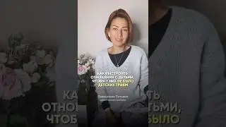 Как выстроить отношения с детьми, чтобы у них не было детских травм? 