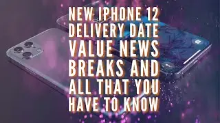 NEW IPHONE 12 DELIVERY DATE VALUE NEWS BREAKS AND ALL THAT YOU HAVE TO KNOW