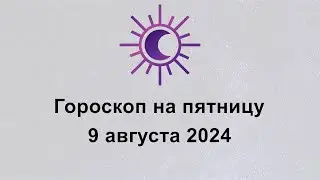 Гороскоп на сегодня пятницу 9 Августа 2024