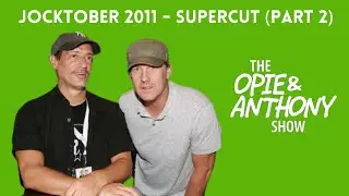 Opie & Anthony - Jocktober 2011 (SUPERCUT: PART 2)