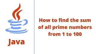 How to find the sum of all prime numbers from 1 to 100