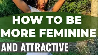 6 Ways How To Be More Feminine And Attractive And Soft In A Relationship.How To Look Attractive