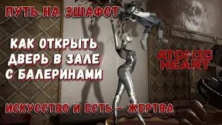 Путь на (Эшафот) главную сцену - Atomic Heart - Как открыть дверь в зале с балеринами
