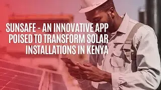 SUNSAFE - An Innovative App Poised to Transform Solar Installations in Kenya