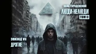 ЛЮДИ НЕЛЮДИ. Том II. Эпизод VII. Другие #постапокалипсис #научная_фантастика #драма #аудиокнига