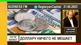 Григорий Бегларян: ДОЛЛАРУ НИЧЕГО НЕ МЕШАЕТ (21.06.2023)