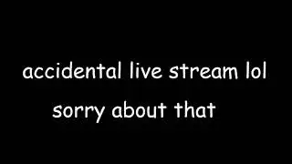 Accidental Live Stream (Oops)