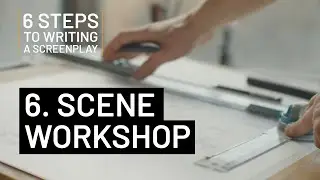 6 STEPS TO WRITING A SCREENPLAY | 6. SCENE WORKSHOP