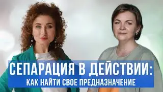 СЕПАРАЦИЯ В ДЕЙСТВИИ: как найти свое предназначение