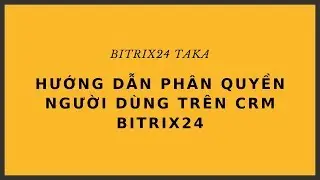 Hướng dẫn phân quyền người dùng trên CRM | Bitrix24 TAKA