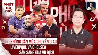 PHÚT BÙ GIỜ | DÙ CÓ HLV MỚI, NHƯNG CHELSEA VÀ LIVERPOOL VẪN ĐUA NGOẠI HẠNG ANH ĐƯỢC