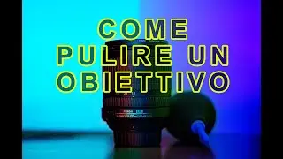 COME CONSERVARE COME PROTEGGERE COME PULIRE UN OBIETTIVO FOTOGRAFICO