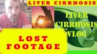 Random Lost Footage - Liver Cirrhosis Vlog
