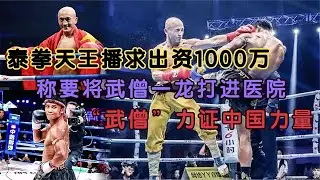 泰拳王子播求怒砸1000萬，稱要將武僧一龍打進醫院，力證中國力量