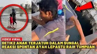 DETIK CEMAS ANAK JATUH DALAM SUNGAI, REAKSI PANTAS SI AYAH RAIH TUMPUAN...