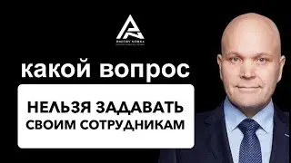 Какой вопрос нельзя задавать своим сотрудникам. Дмитрий Норка