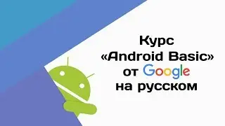 Курс «Android Basic» от Google на русском