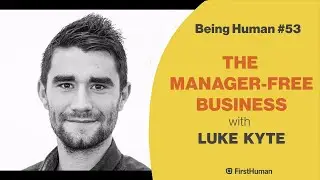 #53 THE MANAGER-FREE BUSINESS - LUKE KYTE | Being Human