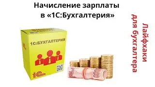 Лайфхаки для бухгалтера. Начисление зарплаты в «1С:Бухгалтерия»