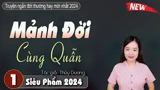 Truyện Ngắn đời thực 2 tập rất hay: MẢNH ĐỜI CÙNG QUẪN - Truyện mc thanh mai mới nhất 2024