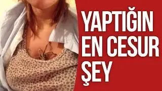 Yaptığın En CESUR Şey !