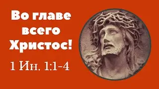 001. Во главе всего Христос! 1-е послание апостола Иоанна. Христианские проповеди онлайн.
