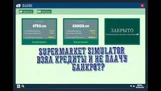 SUPERMARKET SIMULATOR ВЗЯЛ КРЕДИТЫ И НЕ ОПЛАЧИВАЮ! ЧТО ПРОИЗОЙДЁТ?БАНКРОТ?!