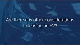 Electric Vehicles FAQ - What are the other considerations when leasing an EV?