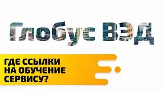 Где найти ссылки на обучение сервису Глобус ВЭД?