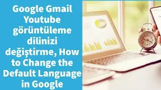 Google, Gmail, Youtube görüntüleme dilinizi değiştirme, How to Change the Default Language in Google