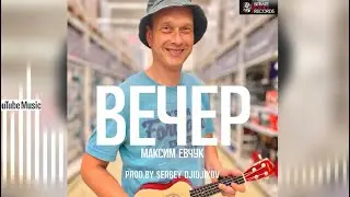 Максим Евчук - Вечер (prod.by SERGEY DJIDJIKOV)