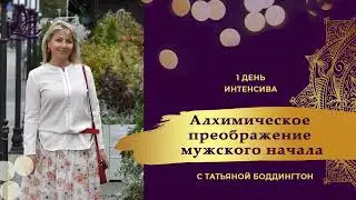 1-е занятие ИНТЕНСИВА "АЛХИМИЧЕСКОЕ ПРЕОБРАЖЕНИЕ МУЖСКОГО НАЧАЛА" с Татьяной Боддингтон.